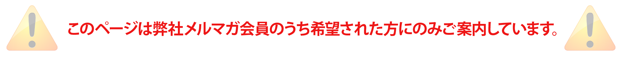 このページは弊社メルマガ会員様のうち希望された方にのみご案内しています。